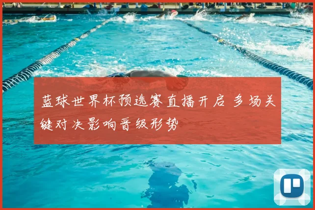 蓝球世界杯预选赛直播开启 多场关键对决影响晋级形势