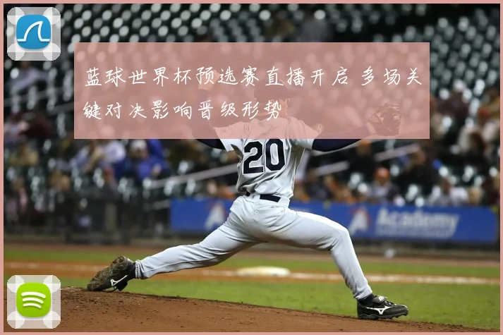 蓝球世界杯预选赛直播开启 多场关键对决影响晋级形势