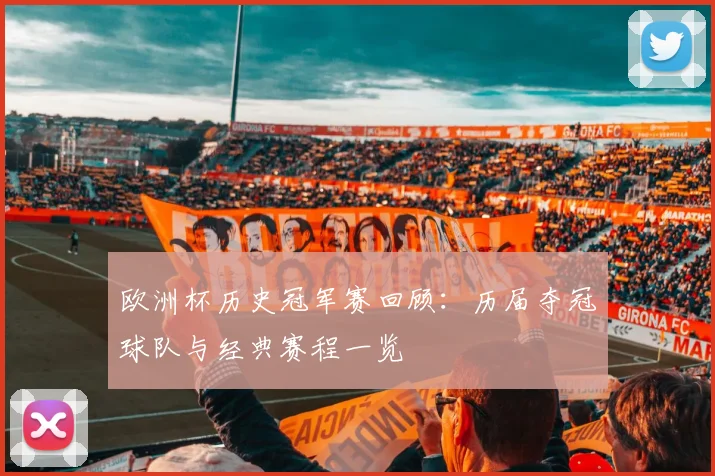 欧洲杯历史冠军赛回顾:历届夺冠球队与经典赛程一览