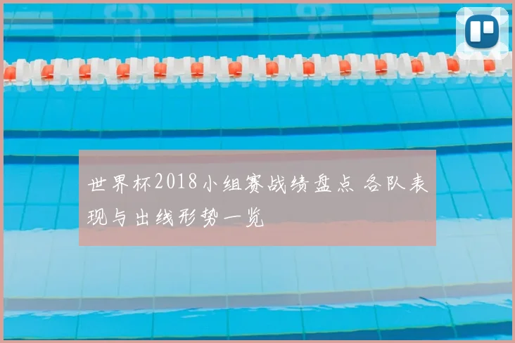 世界杯2018小组赛战绩盘点 各队表现与出线形势一览