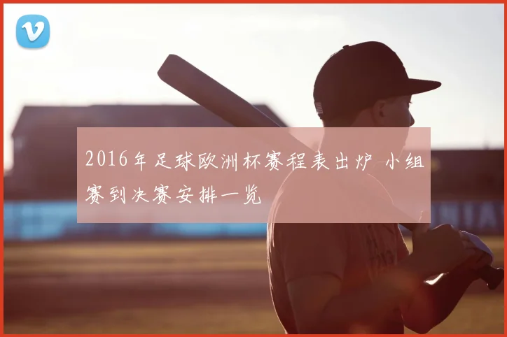 2016年足球欧洲杯赛程表出炉 小组赛到决赛安排一览