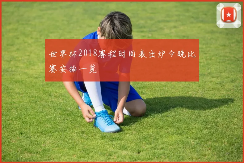 世界杯2018赛程时间表出炉今晚比赛安排一览
