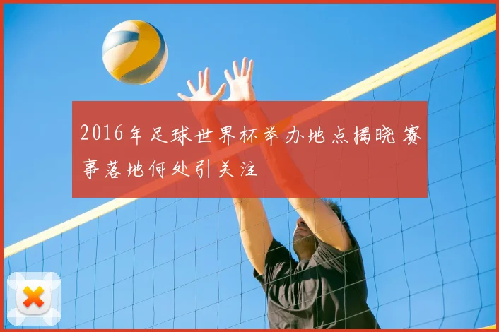 2016年足球世界杯举办地点揭晓 赛事落地何处引关注