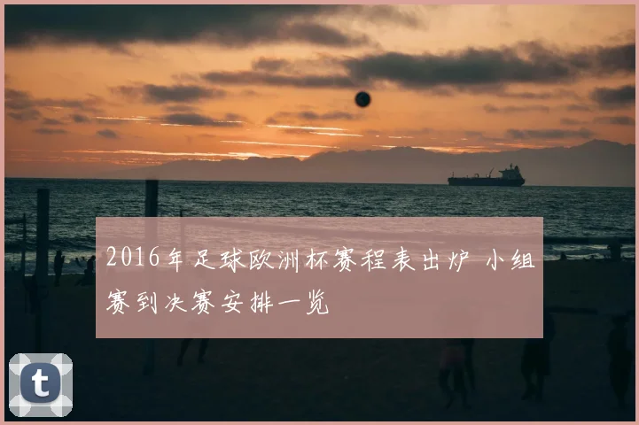 2016年足球欧洲杯赛程表出炉 小组赛到决赛安排一览