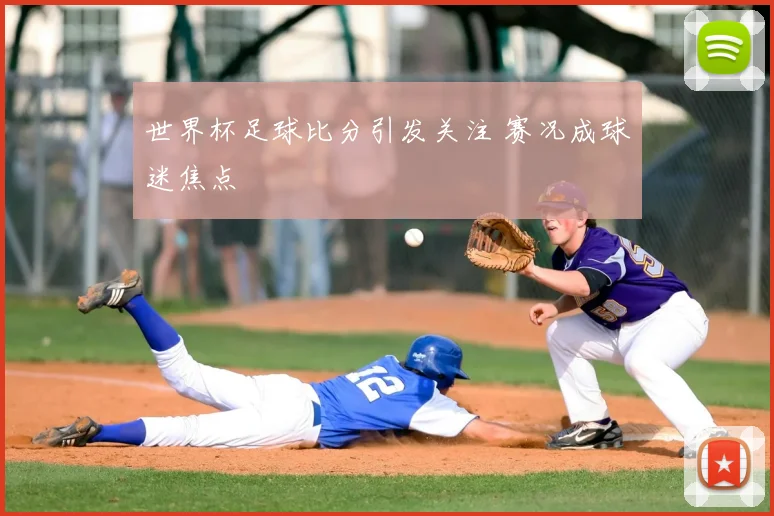 世界杯足球比分引发关注 赛况成球迷焦点